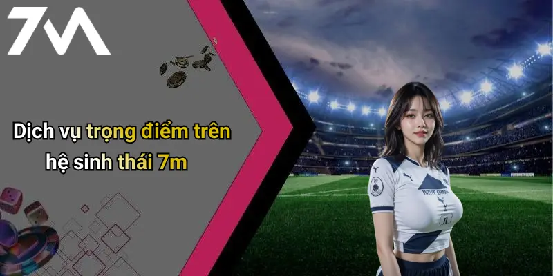 Dịch vụ trọng điểm trên hệ sinh thái 7m