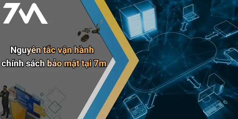 Chính Sách Bảo Mật: Cam Kết An Toàn Khi Tham Gia 7M 2 Nguyên tắc vận hành chính sách bảo mật tại 7m