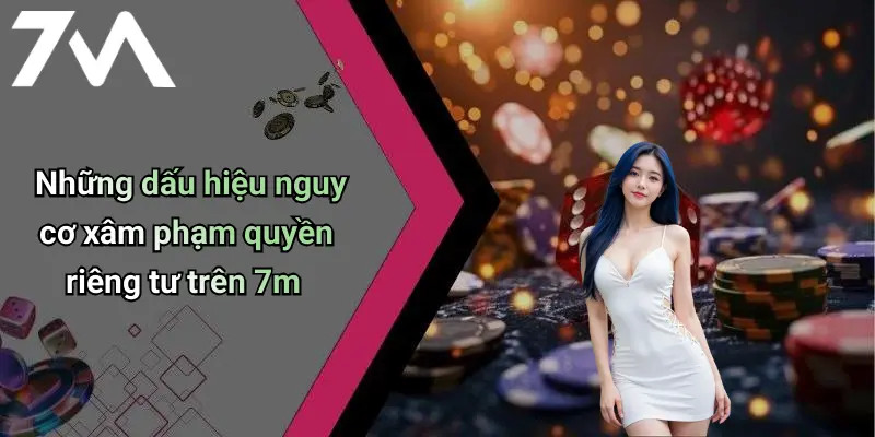 Quyền Riêng Tư: Bảo Vệ Thông Tin Cá Nhân Khi Chơi 7M Online 4 Những dấu hiệu nguy cơ xâm phạm quyền riêng tư trên 7m