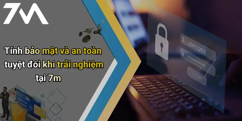 Tính bảo mật và an toàn tuyệt đối khi trải nghiệm tại 7m