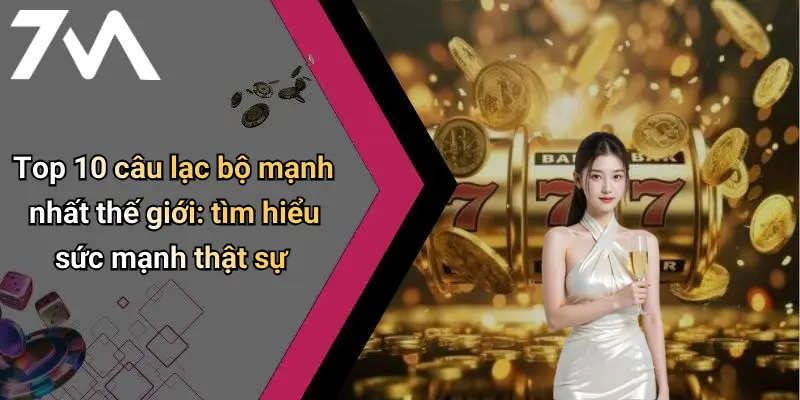 Top 10 Câu Lạc Bộ Mạnh Nhất Thế Giới: Đỉnh Cao Sức Mạnh Online 3 Top 10 câu lạc bộ mạnh nhất thế giới: tìm hiểu sức mạnh thật sự