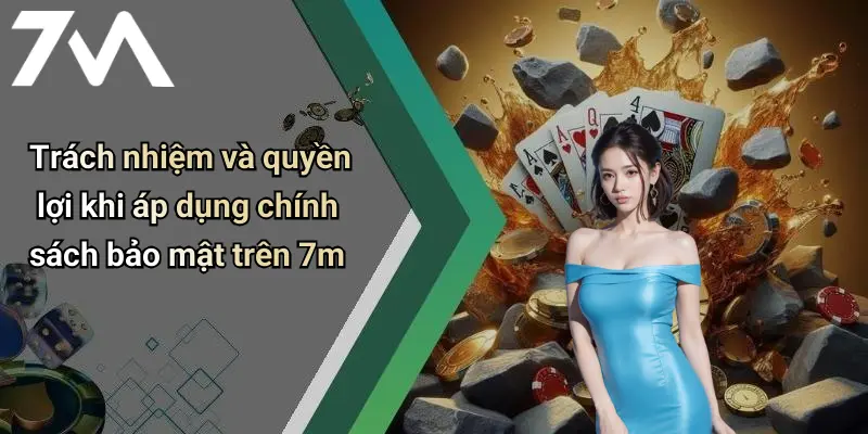 Chính Sách Bảo Mật: Cam Kết An Toàn Khi Tham Gia 7M 3 Trách nhiệm và quyền lợi khi áp dụng chính sách bảo mật trên 7m