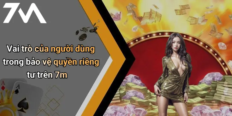 Quyền Riêng Tư: Bảo Vệ Thông Tin Cá Nhân Khi Chơi 7M Online 3 Vai trò của người dùng trong bảo vệ quyền riêng tư trên 7m