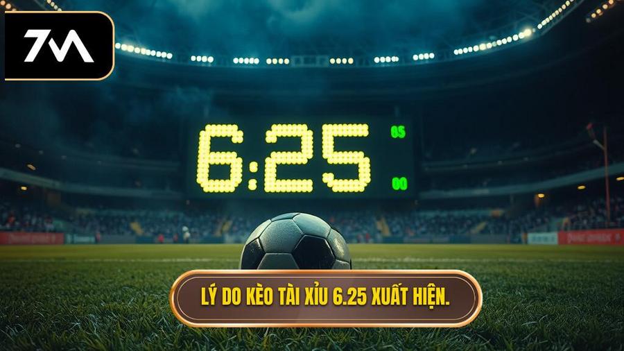 Tại sao kèo tài xỉu 6.25 lại xuất hiện?