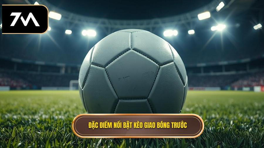 2. Đặc điểm nổi bật kèo giao bóng trước