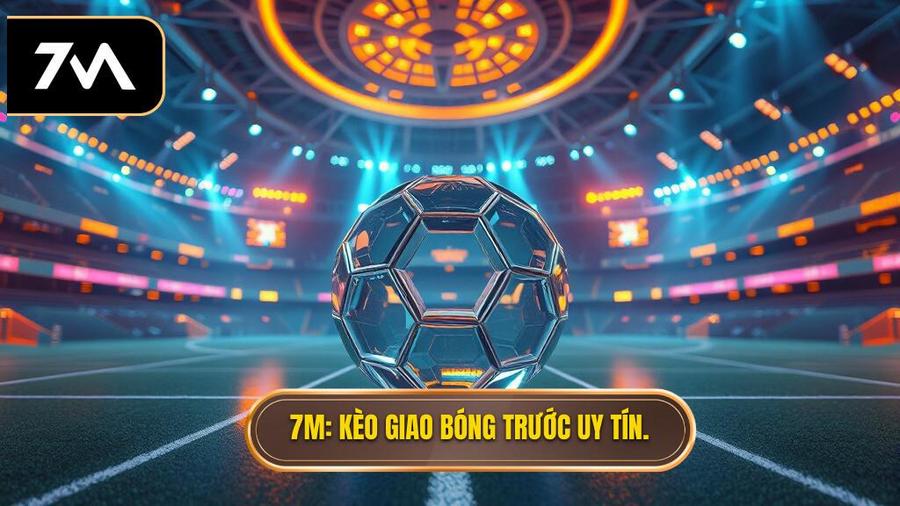 7M_ Kèo giao bóng trước uy tín.