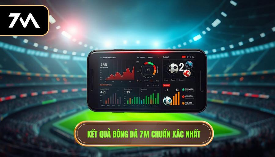 Kết quả bóng đá 7m chuẩn xác nhất