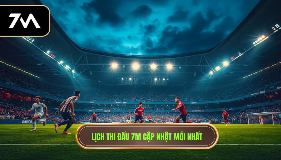Lịch thi đấu 7m cập nhật mới nhất