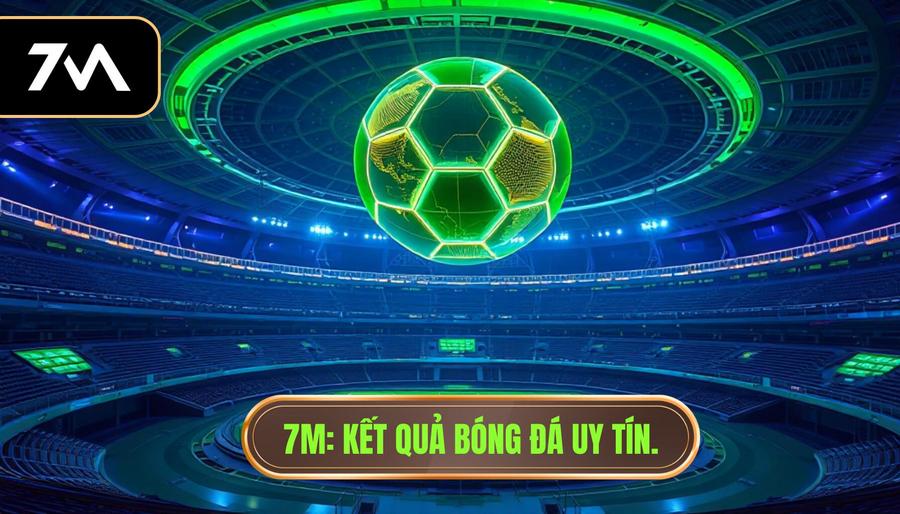 Kết Quả Bóng Đá Trực Tuyến 7M - Cập Nhật Tỷ Số Nhanh & Chính Xác
